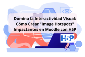 Domina la Interactividad Visual: Cómo Crear “Image Hotspots” Impactantes en Moodle con H5P